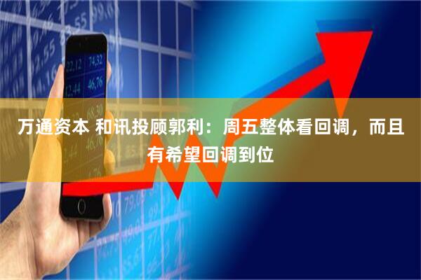 万通资本 和讯投顾郭利：周五整体看回调，而且有希望回调到位