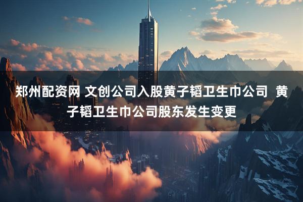 郑州配资网 文创公司入股黄子韬卫生巾公司  黄子韬卫生巾公司股东发生变更