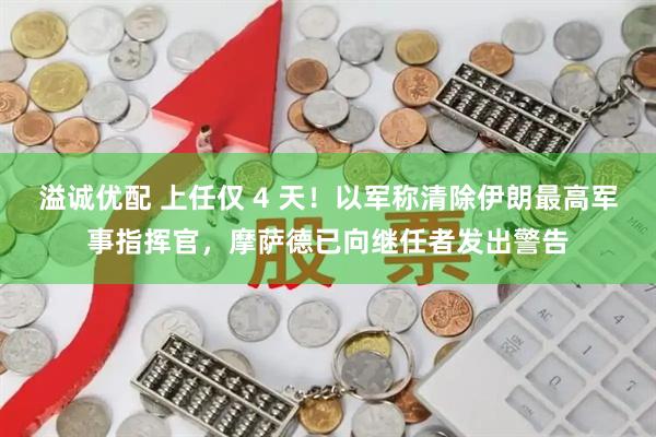 溢诚优配 上任仅 4 天！以军称清除伊朗最高军事指挥官，摩萨德已向继任者发出警告