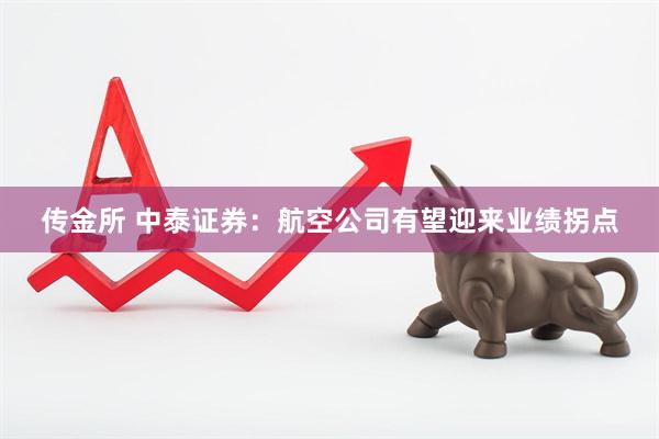 传金所 中泰证券：航空公司有望迎来业绩拐点