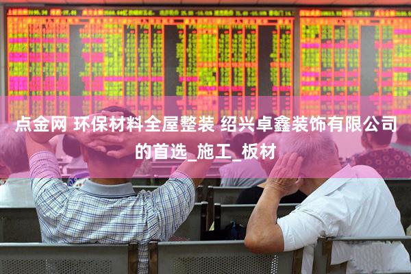 点金网 环保材料全屋整装 绍兴卓鑫装饰有限公司的首选_施工_板材